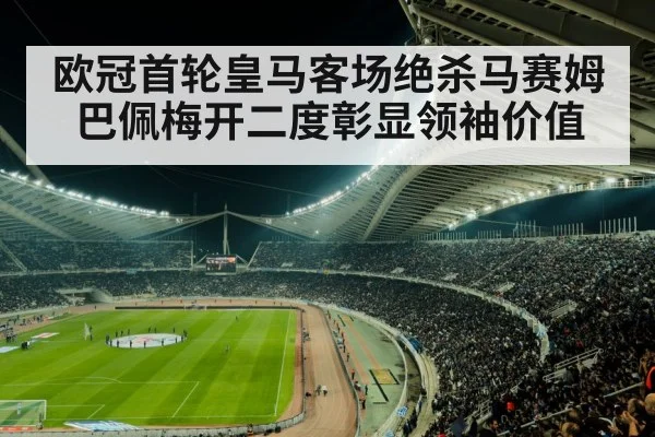 欧冠首轮皇马客场绝杀马赛姆巴佩梅开二度彰显领袖价值