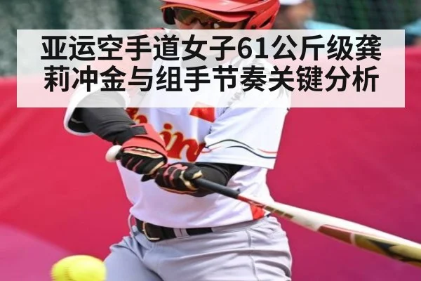 亚运空手道女子61公斤级龚莉冲金与组手节奏关键分析
